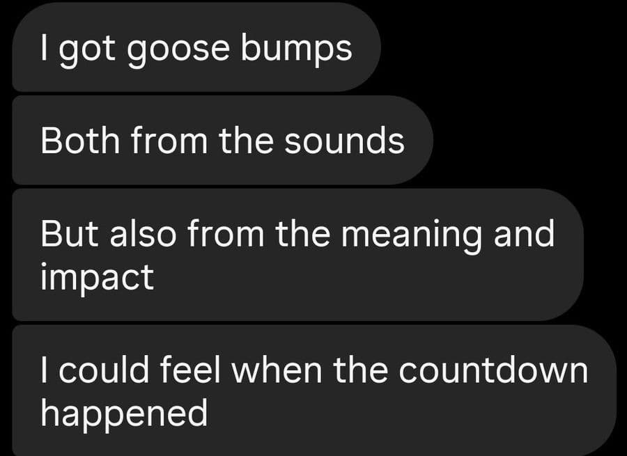 I got goose bumps Both from the sounds But also from the meaning and impact I could feel when the countdown happened
